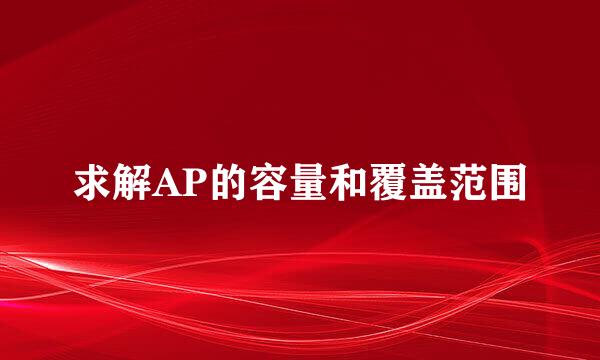 求解AP的容量和覆盖范围