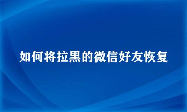 如何将拉黑的微信好友恢复