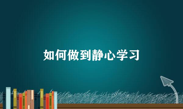 如何做到静心学习