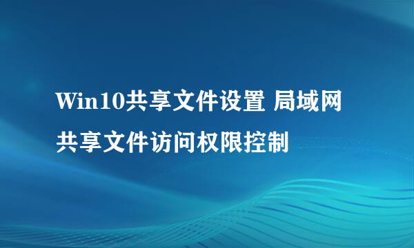 Win10共享文件设置 局域网共享文件访问权限控制