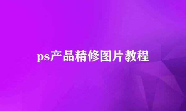 ps产品精修图片教程
