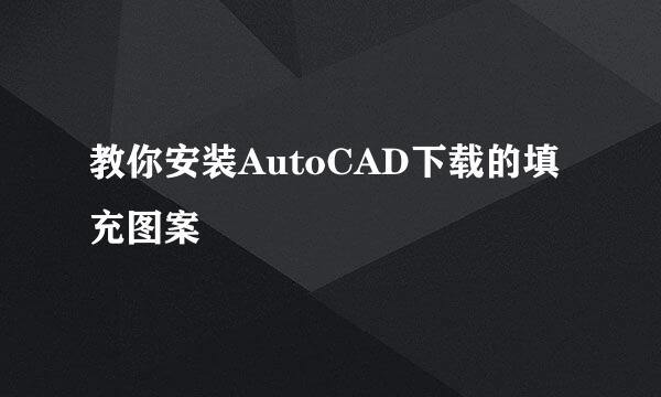 教你安装AutoCAD下载的填充图案