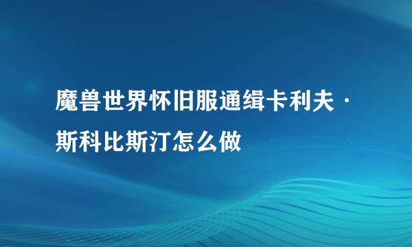 魔兽世界怀旧服通缉卡利夫·斯科比斯汀怎么做