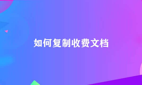 如何复制收费文档