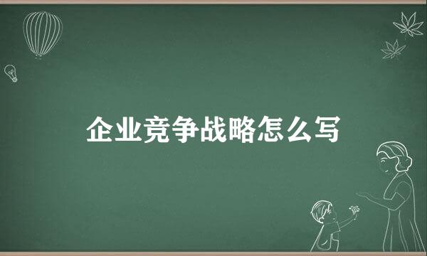 企业竞争战略怎么写