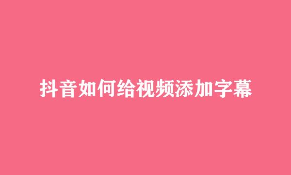 抖音如何给视频添加字幕