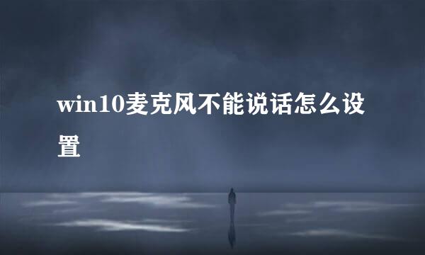 win10麦克风不能说话怎么设置