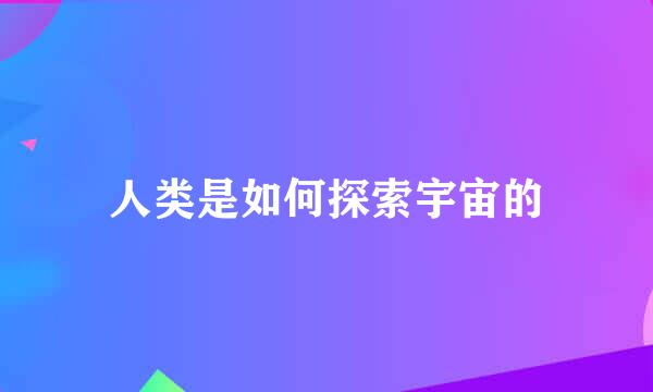 人类是如何探索宇宙的