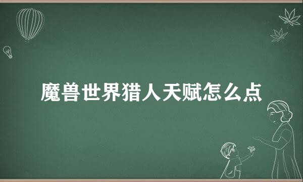 魔兽世界猎人天赋怎么点