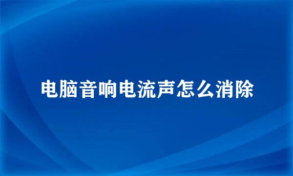 电脑音响电流声怎么消除