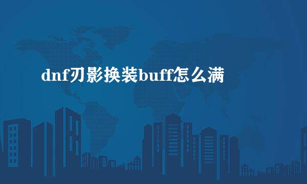 dnf刃影换装buff怎么满