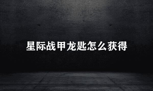 星际战甲龙匙怎么获得