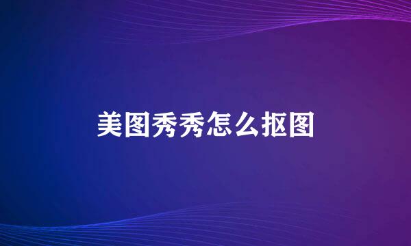 美图秀秀怎么抠图