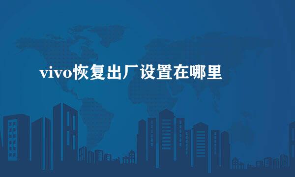 vivo恢复出厂设置在哪里