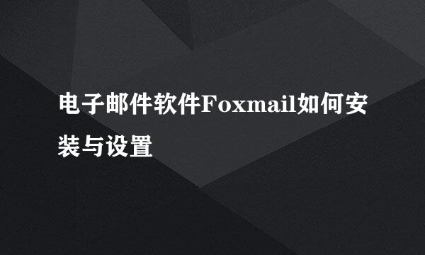 电子邮件软件Foxmail如何安装与设置