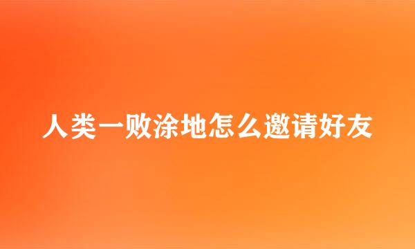 人类一败涂地怎么邀请好友
