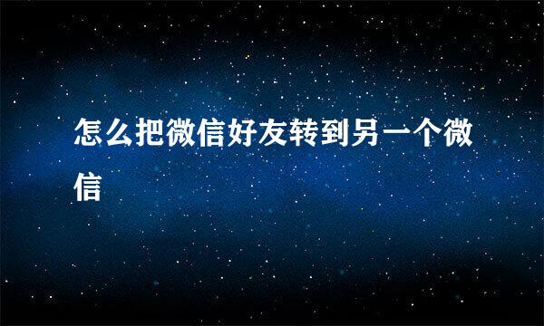 怎么把微信好友转到另一个微信