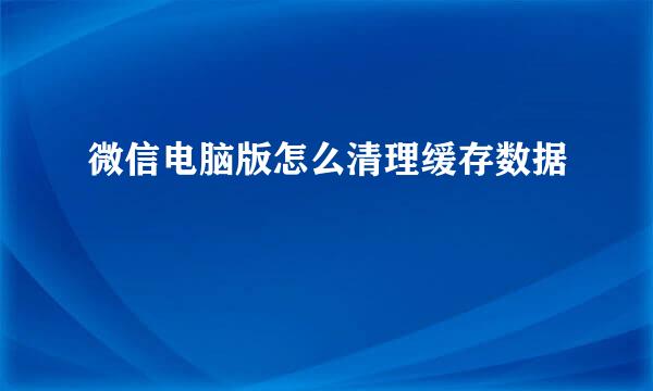 微信电脑版怎么清理缓存数据
