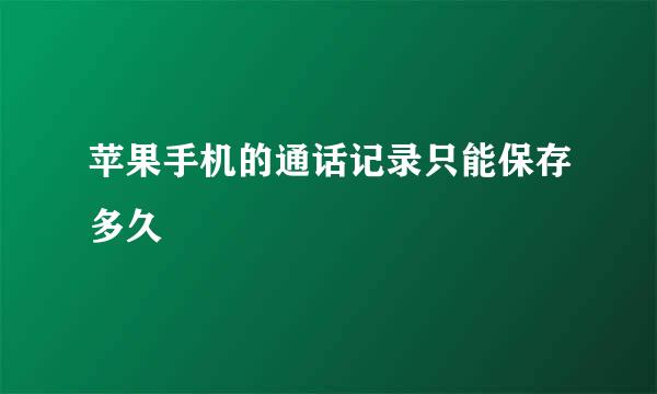 苹果手机的通话记录只能保存多久