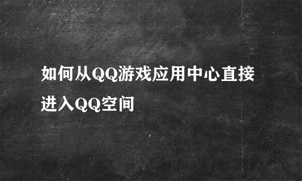如何从QQ游戏应用中心直接进入QQ空间