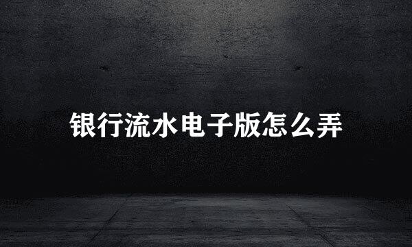 银行流水电子版怎么弄