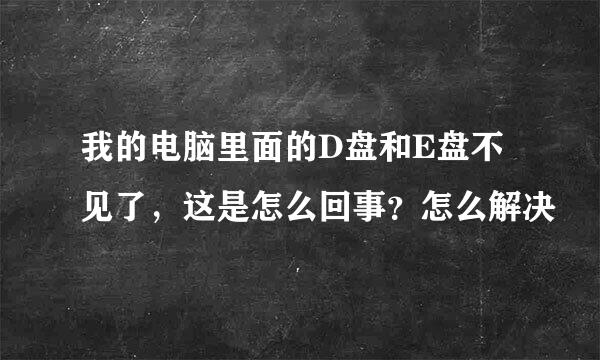 我的电脑里面的D盘和E盘不见了，这是怎么回事？怎么解决
