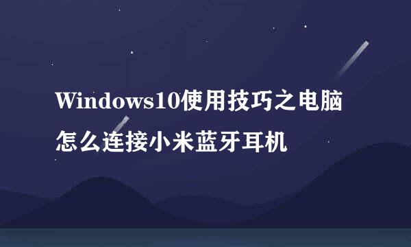 Windows10使用技巧之电脑怎么连接小米蓝牙耳机