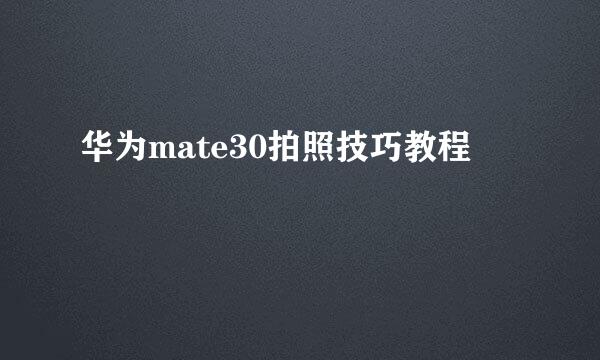 华为mate30拍照技巧教程