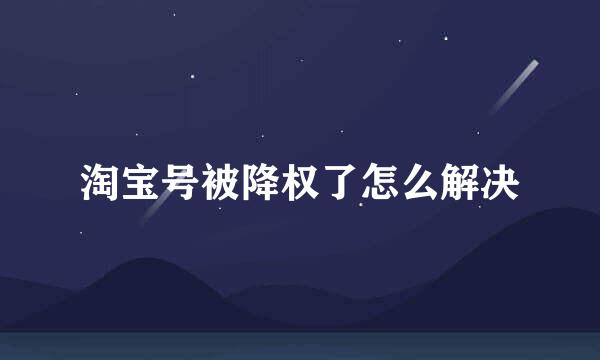 淘宝号被降权了怎么解决