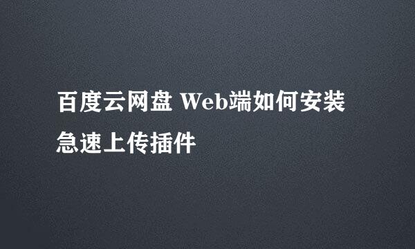 百度云网盘 Web端如何安装急速上传插件
