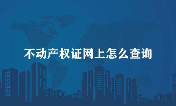 不动产权证网上怎么查询