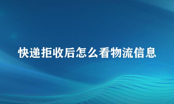 快递拒收后怎么看物流信息