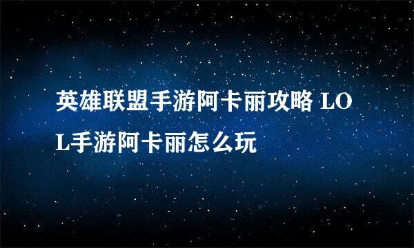 英雄联盟手游阿卡丽攻略 LOL手游阿卡丽怎么玩