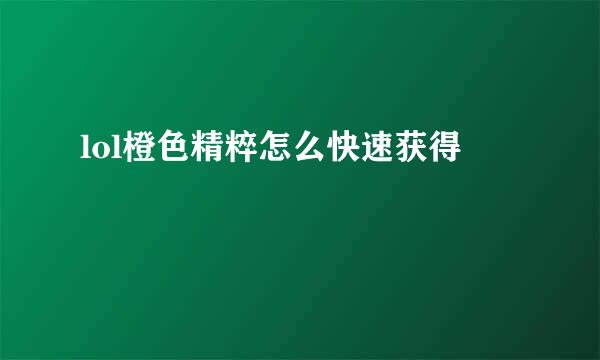 lol橙色精粹怎么快速获得