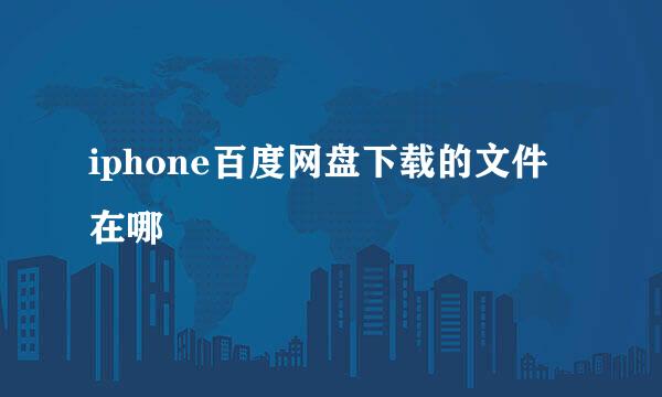 iphone百度网盘下载的文件在哪