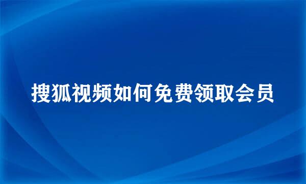搜狐视频如何免费领取会员