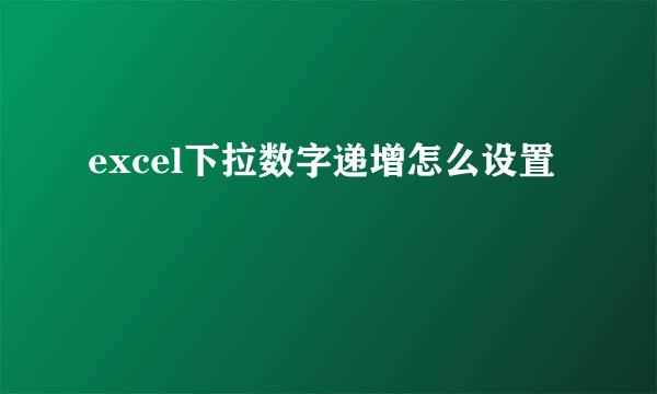 excel下拉数字递增怎么设置