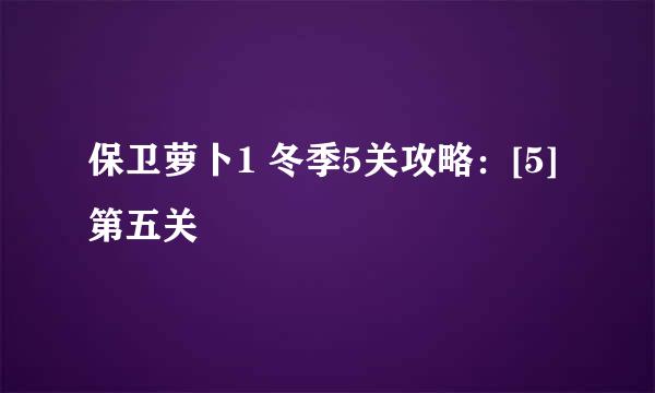 保卫萝卜1 冬季5关攻略：[5]第五关