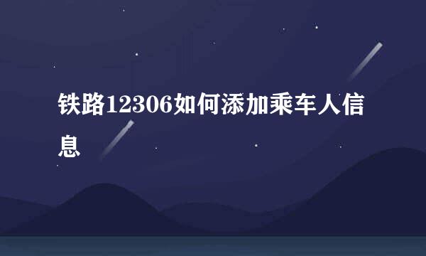 铁路12306如何添加乘车人信息