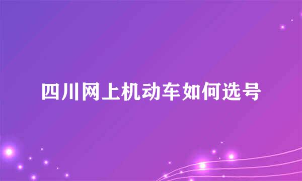 四川网上机动车如何选号