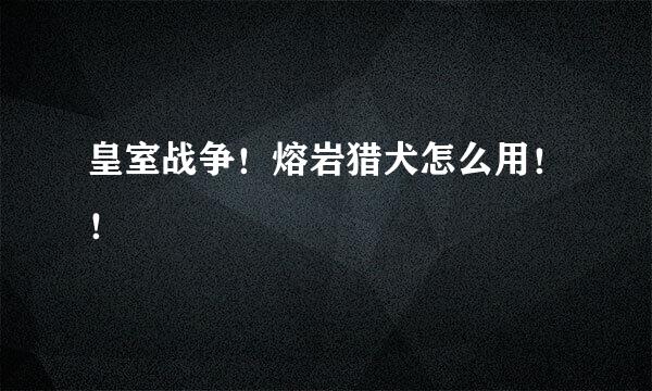 皇室战争！熔岩猎犬怎么用！！