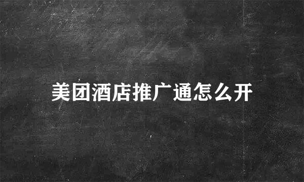 美团酒店推广通怎么开