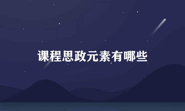 课程思政元素有哪些