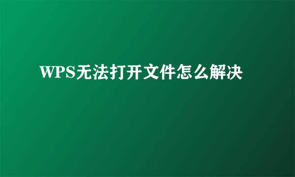 WPS无法打开文件怎么解决