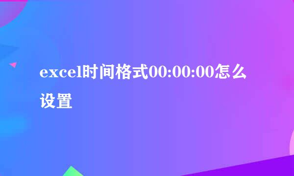 excel时间格式00:00:00怎么设置
