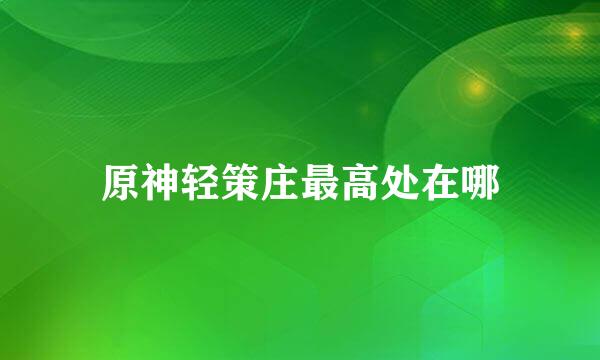 原神轻策庄最高处在哪