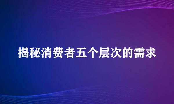 揭秘消费者五个层次的需求