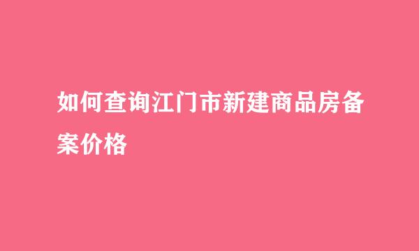 如何查询江门市新建商品房备案价格