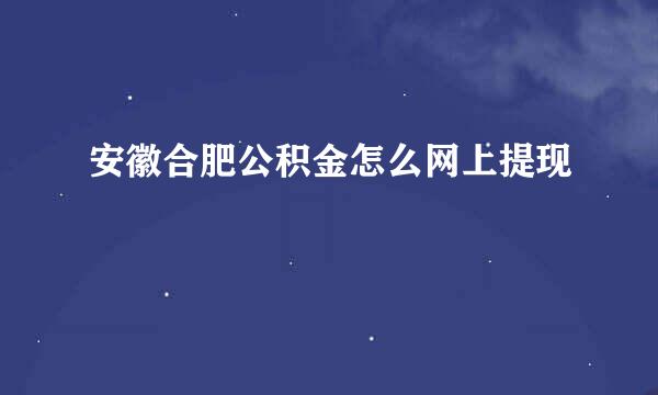 安徽合肥公积金怎么网上提现