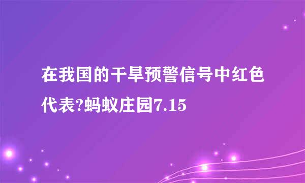 在我国的干旱预警信号中红色代表?蚂蚁庄园7.15